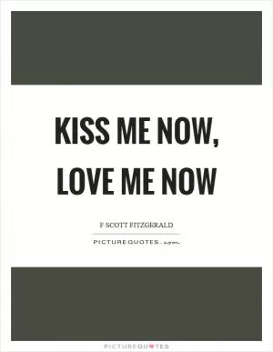 Kiss me now, love me now Picture Quote #1