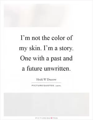 I’m not the color of my skin. I’m a story. One with a past and a future unwritten Picture Quote #1