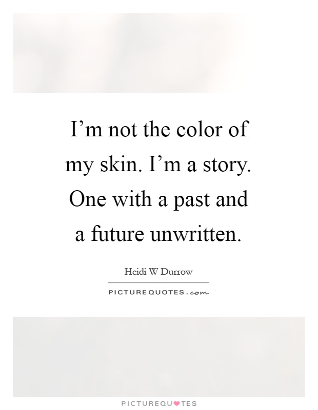I'm not the color of my skin. I'm a story. One with a past and a future unwritten Picture Quote #1
