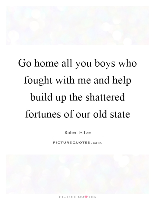 Go home all you boys who fought with me and help build up the shattered fortunes of our old state Picture Quote #1