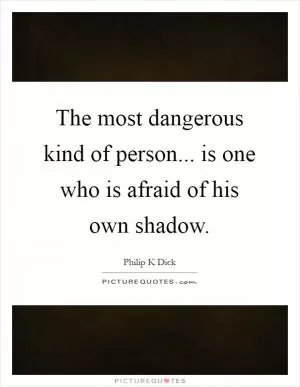 The most dangerous kind of person... is one who is afraid of his own shadow Picture Quote #1