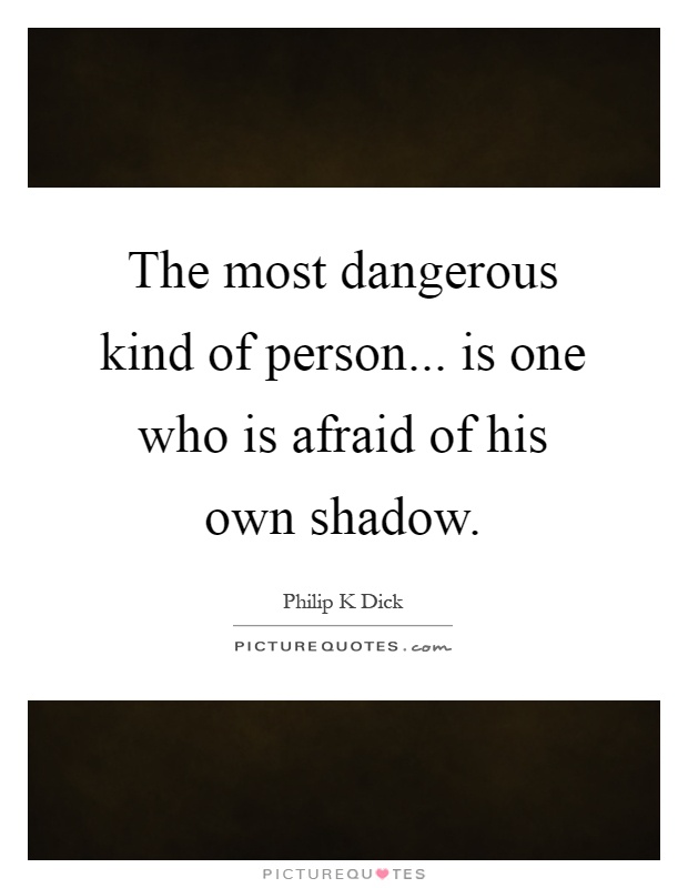 The most dangerous kind of person... is one who is afraid of his own shadow Picture Quote #1