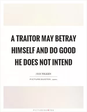 A traitor may betray himself and do good he does not intend Picture Quote #1