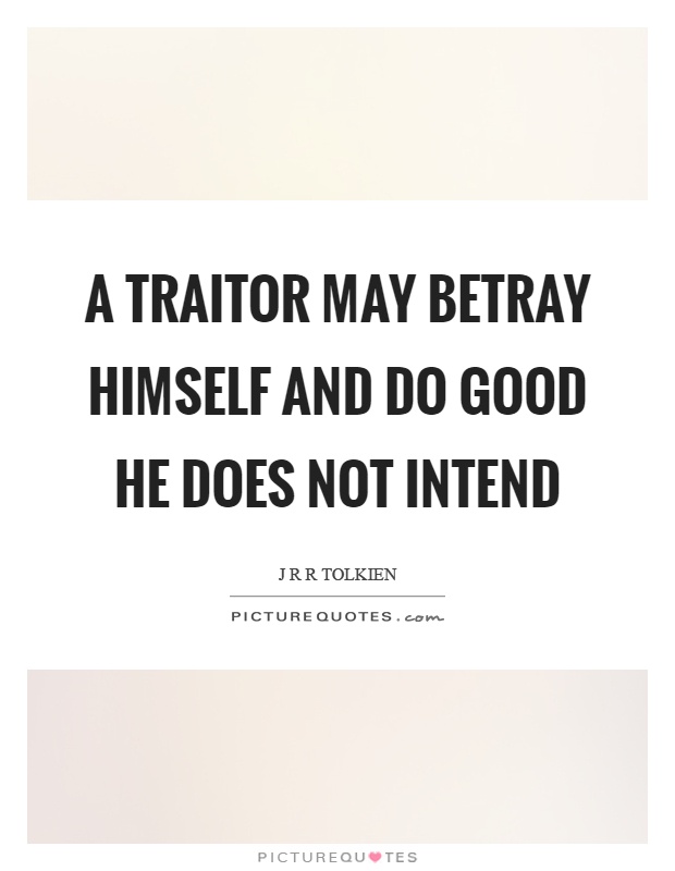 A traitor may betray himself and do good he does not intend Picture Quote #1