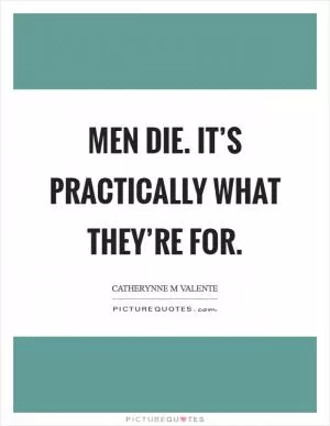 Men die. It’s practically what they’re for Picture Quote #1