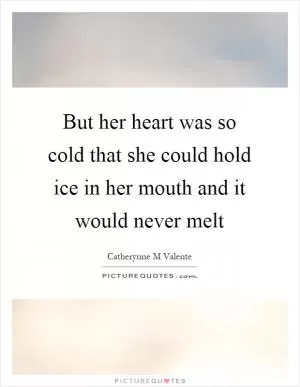 But her heart was so cold that she could hold ice in her mouth and it would never melt Picture Quote #1