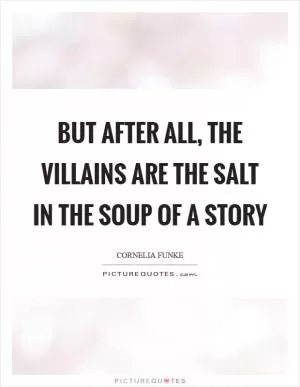But after all, the villains are the salt in the soup of a story Picture Quote #1