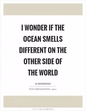 I wonder if the ocean smells different on the other side of the world Picture Quote #1