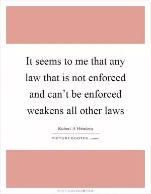 It seems to me that any law that is not enforced and can’t be enforced weakens all other laws Picture Quote #1