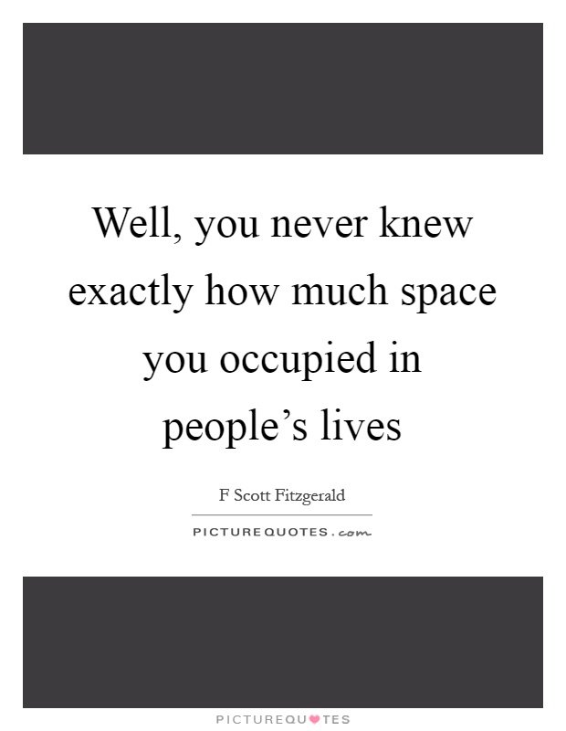 Well, you never knew exactly how much space you occupied in people's lives Picture Quote #1