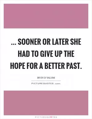 ... sooner or later she had to give up the hope for a better past Picture Quote #1