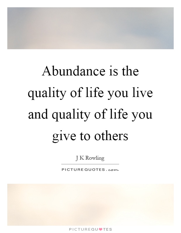 Abundance is the quality of life you live and quality of life you give to others Picture Quote #1