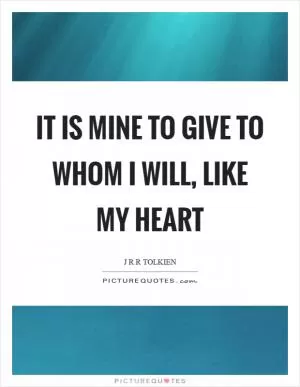 It is mine to give to whom I will, like my heart Picture Quote #1