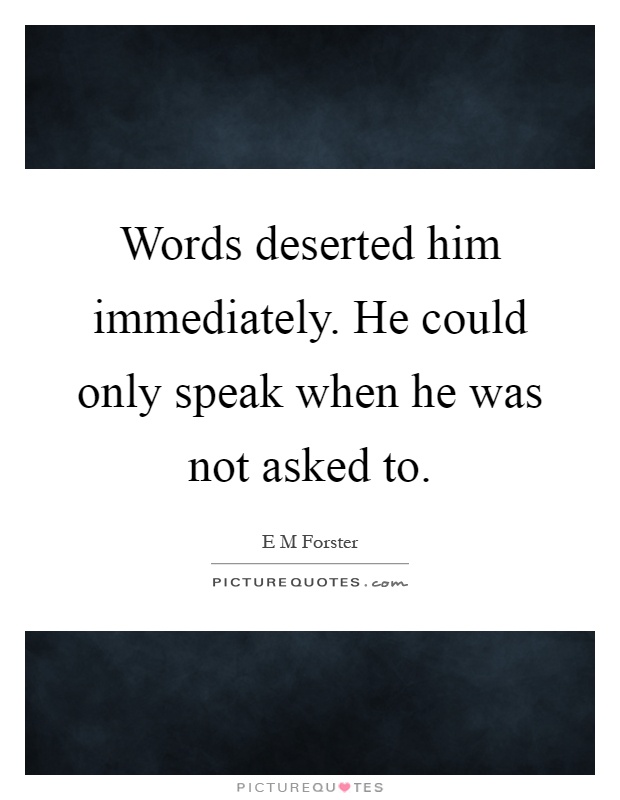 Words deserted him immediately. He could only speak when he was not asked to Picture Quote #1