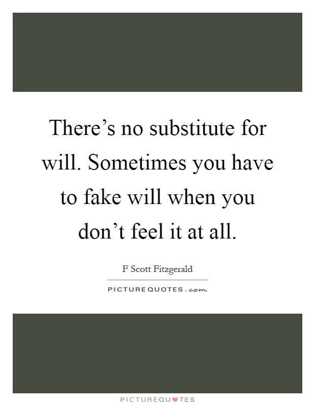 There's no substitute for will. Sometimes you have to fake will when you don't feel it at all Picture Quote #1