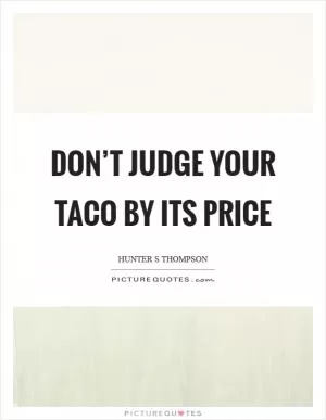 Don’t judge your taco by its price Picture Quote #1