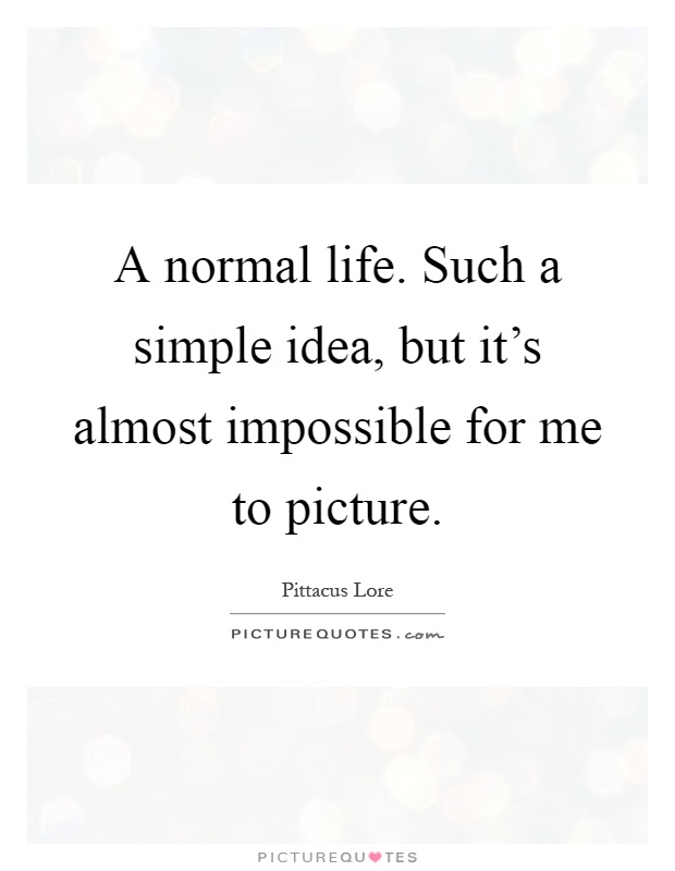 A normal life. Such a simple idea, but it's almost impossible for me to picture Picture Quote #1