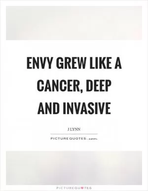 Envy grew like a cancer, deep and invasive Picture Quote #1