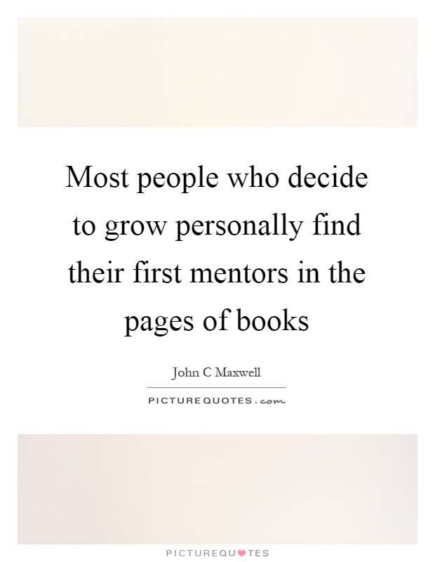 Most people who decide to grow personally find their first mentors in the pages of books Picture Quote #1
