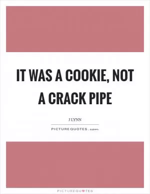 It was a cookie, not a crack pipe Picture Quote #1