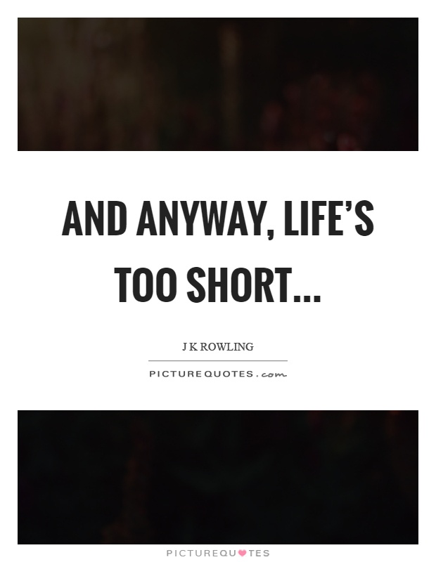 And anyway, life's too short Picture Quote #1