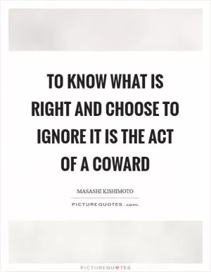 To know what is right and choose to ignore it is the act of a coward Picture Quote #1