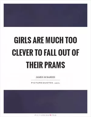 Girls are much too clever to fall out of their prams Picture Quote #1