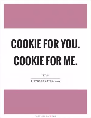 Cookie for you. Cookie for me Picture Quote #1