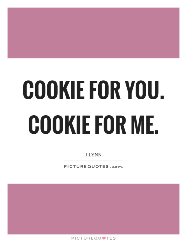 Cookie for you. Cookie for me Picture Quote #1