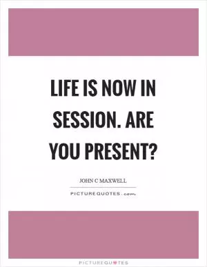 Life is now in session. Are you present? Picture Quote #1