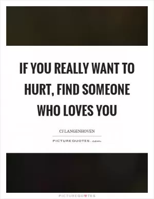 If you really want to hurt, find someone who loves you Picture Quote #1