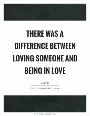 There was a difference between loving someone and being in love Picture Quote #1