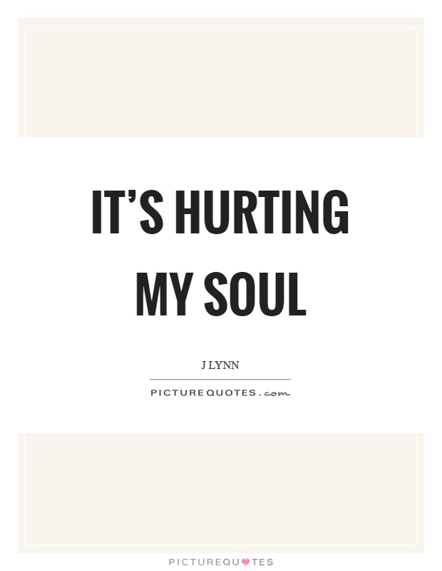 It's hurting my soul Picture Quote #1
