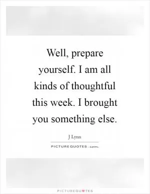 Well, prepare yourself. I am all kinds of thoughtful this week. I brought you something else Picture Quote #1