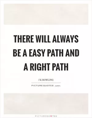 There will always be a easy path and a right path Picture Quote #1