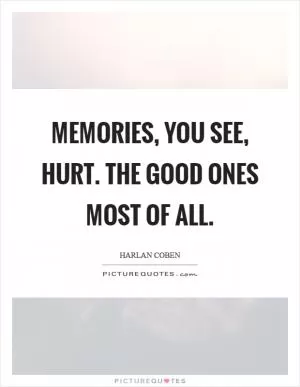 Memories, you see, hurt. The good ones most of all Picture Quote #1