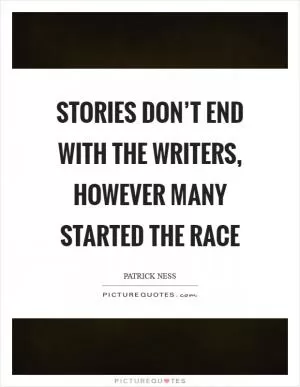 Stories don’t end with the writers, however many started the race Picture Quote #1