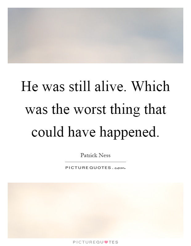 He was still alive. Which was the worst thing that could have happened Picture Quote #1