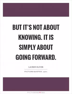 But it’s not about knowing. It is simply about going forward Picture Quote #1