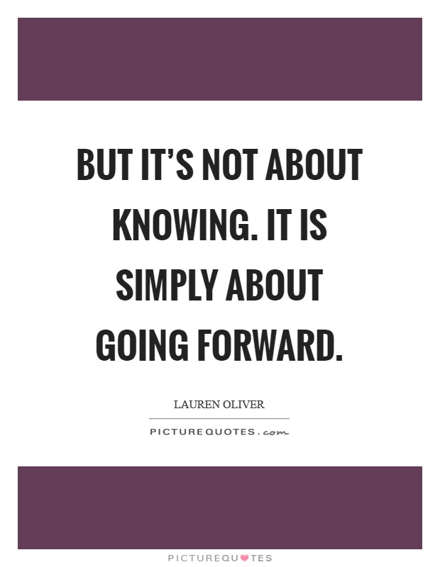 But it's not about knowing. It is simply about going forward Picture Quote #1