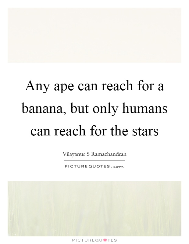 Any ape can reach for a banana, but only humans can reach for the stars Picture Quote #1
