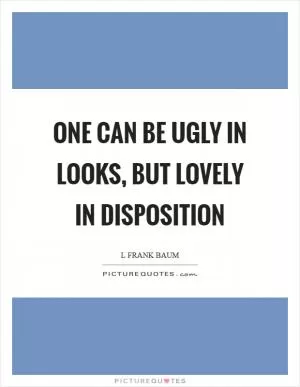 One can be ugly in looks, but lovely in disposition Picture Quote #1