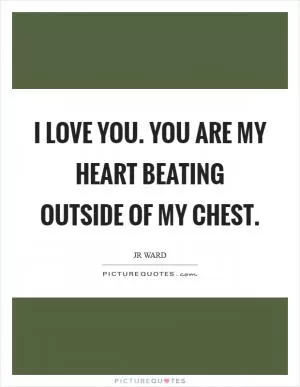 I love you. You are my heart beating outside of my chest Picture Quote #1