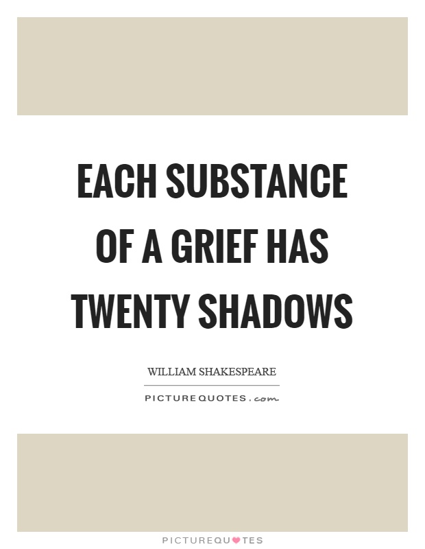 Each substance of a grief has twenty shadows Picture Quote #1