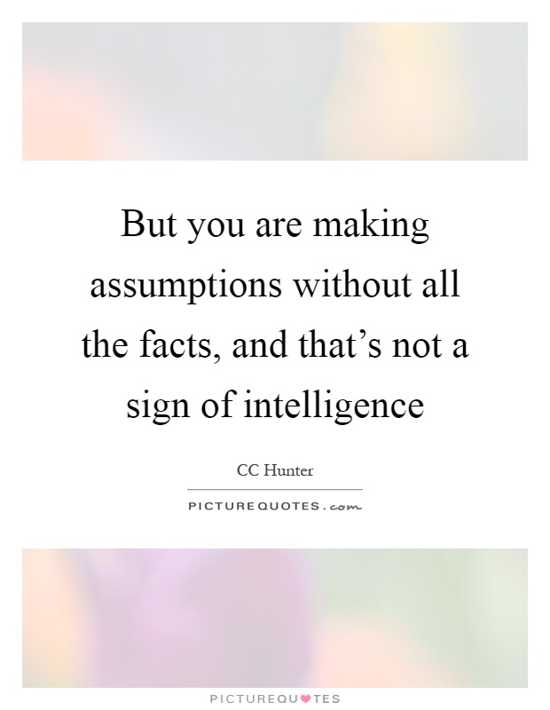 But you are making assumptions without all the facts, and that's not a sign of intelligence Picture Quote #1