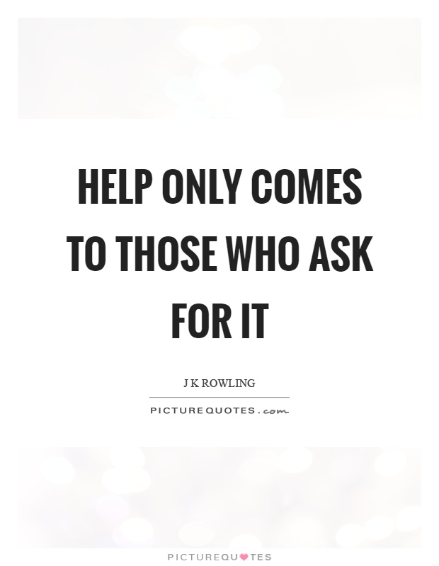 Help only comes to those who ask for it Picture Quote #1