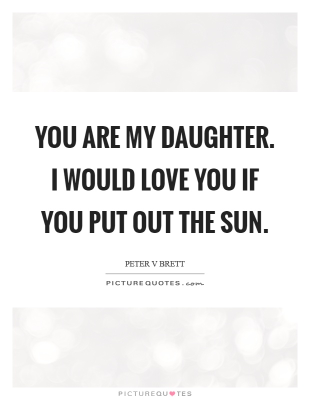 You are my daughter. I would love you if you put out the sun Picture Quote #1
