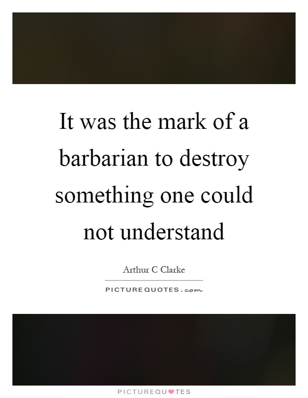 It was the mark of a barbarian to destroy something one could not understand Picture Quote #1