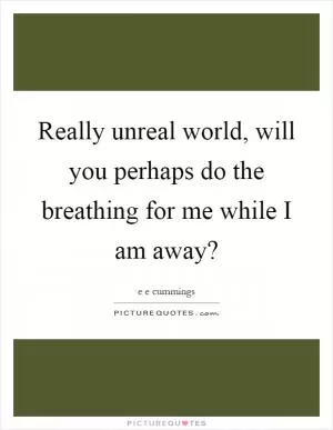 Really unreal world, will you perhaps do the breathing for me while I am away? Picture Quote #1