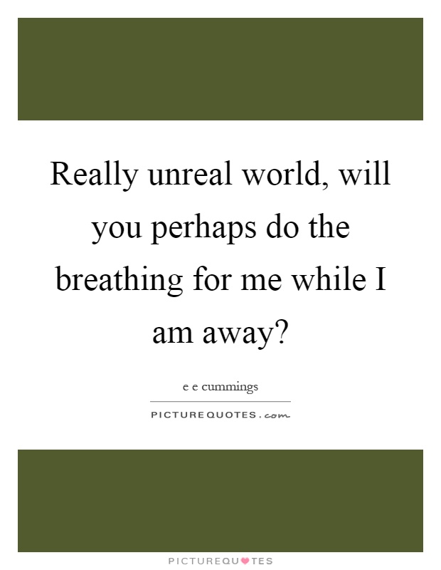 Really unreal world, will you perhaps do the breathing for me while I am away? Picture Quote #1